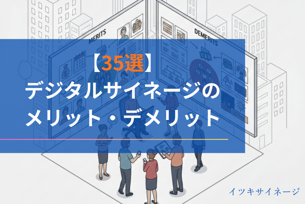 デジタルサイネージのメリット・デメリットを35選紹介！